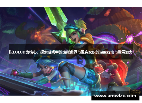 以LOLUD为核心，探索游戏中的虚拟世界与现实交织的深度互动与发展潜力