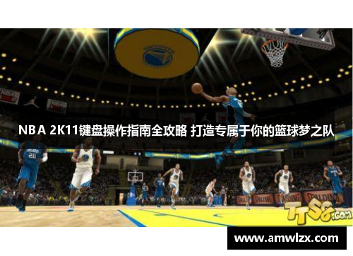 NBA 2K11键盘操作指南全攻略 打造专属于你的篮球梦之队