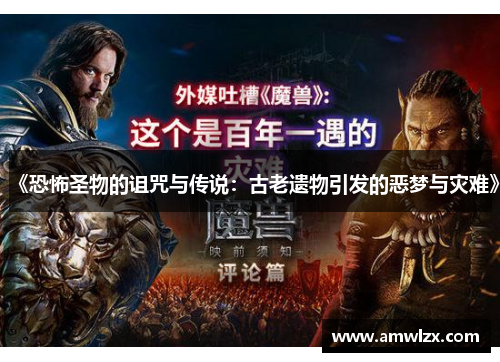 《恐怖圣物的诅咒与传说：古老遗物引发的恶梦与灾难》