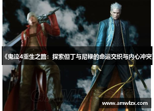 《鬼泣4重生之路：探索但丁与尼禄的命运交织与内心冲突》